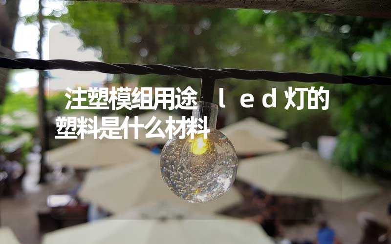 注塑模组用途 led灯的塑料是什么材料